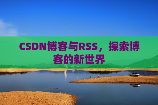 CSDN博客与RSS，探索博客的新世界