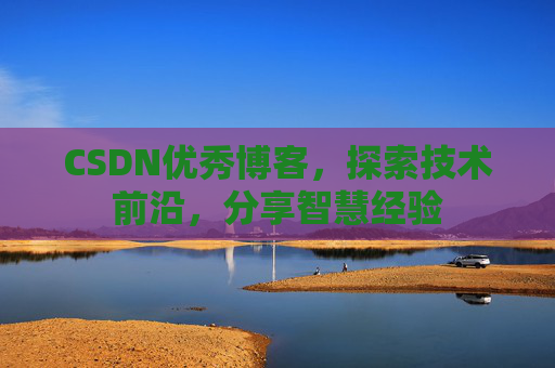 CSDN优秀博客，探索技术前沿，分享智慧经验
